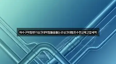 하수구막힘변기싱크대막힘뚫음뚫는곳싱크대펌프수전교체고압세척