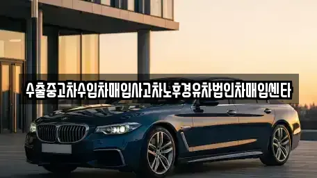 강원특별자치도 동해시 지흥동 중고차매입 전문 수출중고차수입차매입사고차노후경유차법인차매입센타