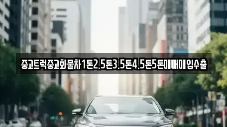 강원특별자치도 춘천시 삼천동 중고차매입 전문 중고트럭중고화물차1톤2.5톤3.5톤4.5톤5톤매매매입수출