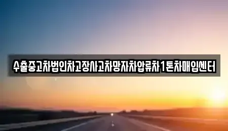 경남 창원시 성산구 귀현동 중고차매입 전문 수출중고차법인차고장사고차망자차압류차1톤차매입센터