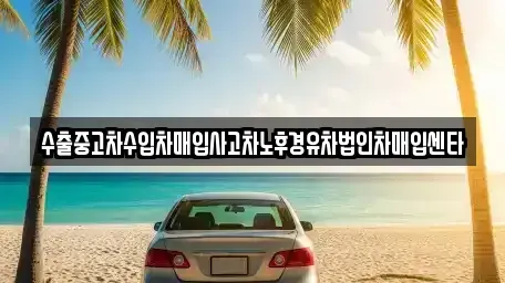 경상남도 함안군 가야읍 중고차매입 전문 수출중고차수입차매입사고차노후경유차법인차매입센타