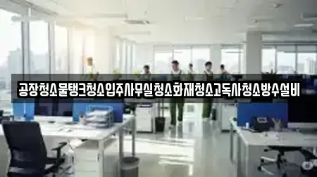 공장청소물탱크청소입주사무실청소화재청소고독사청소방수설비