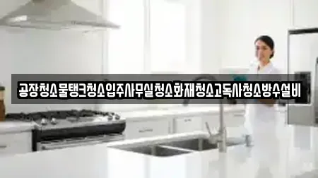 공장청소물탱크청소입주사무실청소화재청소고독사청소방수설비