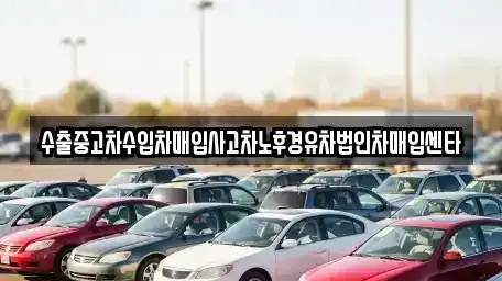 대구 중구 대신동 중고차 전문 수출중고차수입차매입사고차노후경유차법인차매입센타