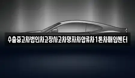 서울 용산구 이태원동 중고차매입 전문 수출중고차법인차고장사고차망자차압류차1톤차매입센터