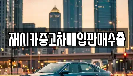 인천 중구 답동 중고차매입 전문 재시카중고차매입판매수출