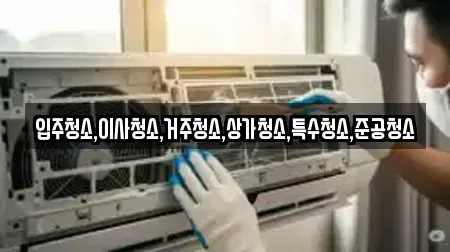 입주청소,이사청소,거주청소,상가청소,특수청소,준공청소
