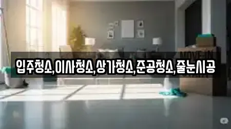 입주청소,이사청소,상가청소,준공청소,줄눈시공