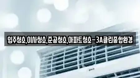 입주청소,이사청소,준공청소,아파트청소-3A클린종합환경