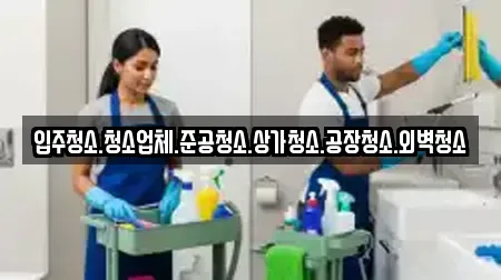 입주청소.청소업체.준공청소.상가청소.공장청소.외벽청소