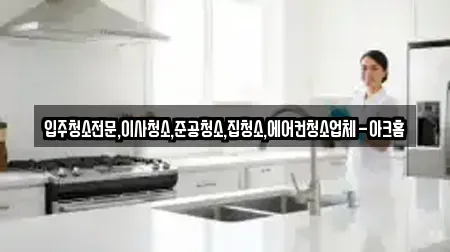 입주청소전문,이사청소,준공청소,집청소,에어컨청소업체-아크홈