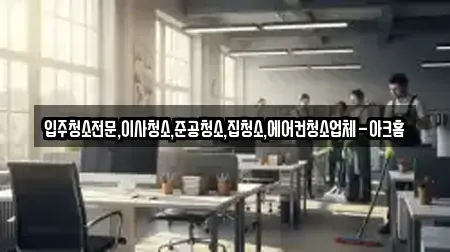 입주청소전문,이사청소,준공청소,집청소,에어컨청소업체-아크홈