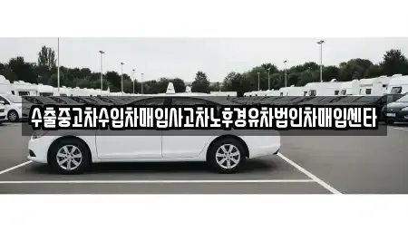 전남 광양시 광양읍 중고차매입 전문 수출중고차수입차매입사고차노후경유차법인차매입센타
