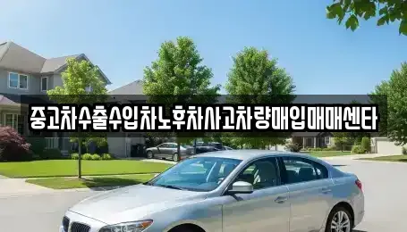 전남 광양시 광양읍 중고차매입 전문 중고차수출수입차노후차사고차량매입매매센타