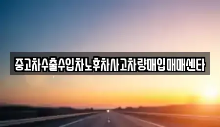 전북 부안군 계화면 중고차매매 전문 중고차수출수입차노후차사고차량매입매매센타