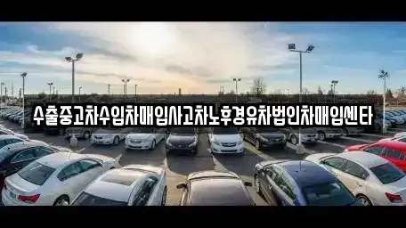 전북특별자치도 익산시 여산면 중고차 전문 수출중고차수입차매입사고차노후경유차법인차매입센타