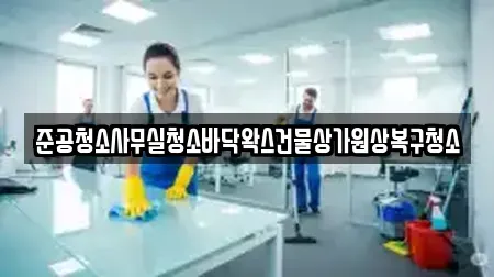 준공청소사무실청소바닥왁스건물상가원상복구청소