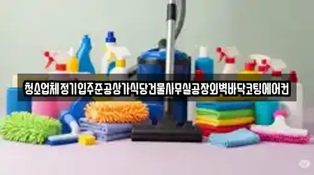 청소업체정기입주준공상가식당건물사무실공장외벽바닥코팅에어컨