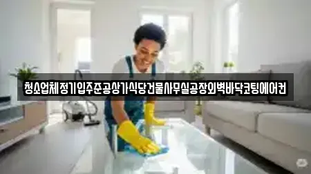 청소업체정기입주준공상가식당건물사무실공장외벽바닥코팅에어컨