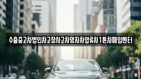 충남 아산시 법곡동 중고차매입 전문 수출중고차법인차고장사고차망자차압류차1톤차매입센터