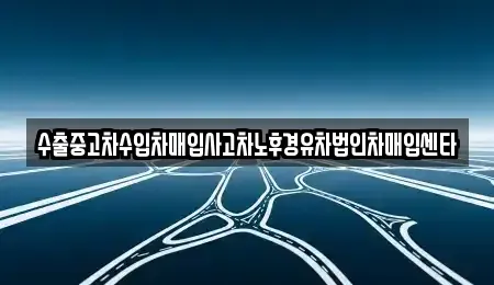충북 충주시 충인동 중고차 전문 수출중고차수입차매입사고차노후경유차법인차매입센타