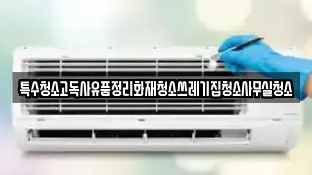 특수청소고독사유품정리화재청소쓰레기집청소사무실청소